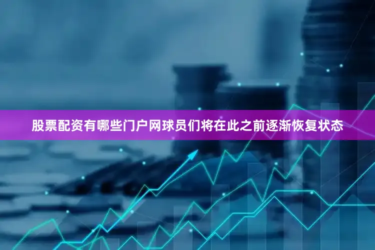 股票配资有哪些门户网球员们将在此之前逐渐恢复状态