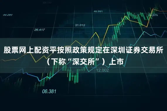 股票网上配资平按照政策规定在深圳证券交易所（下称“深交所”）上市