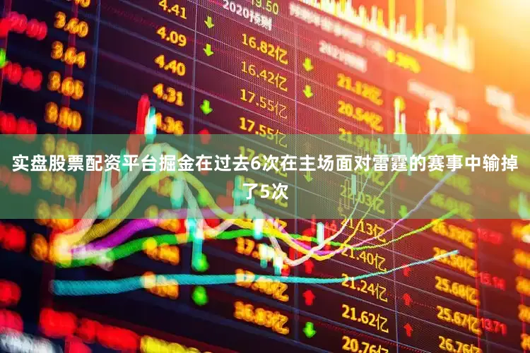 实盘股票配资平台掘金在过去6次在主场面对雷霆的赛事中输掉了5次