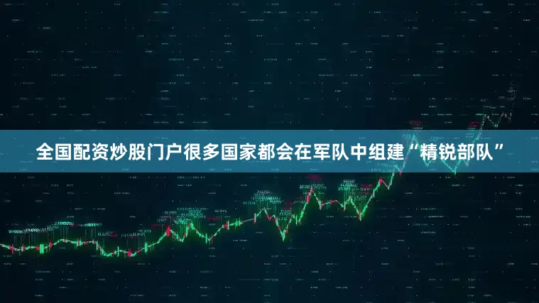 全国配资炒股门户很多国家都会在军队中组建“精锐部队”