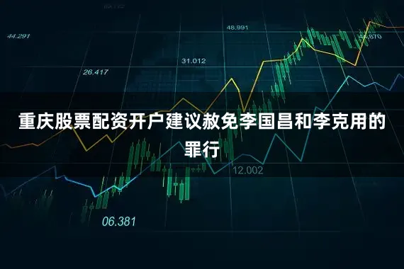 重庆股票配资开户建议赦免李国昌和李克用的罪行