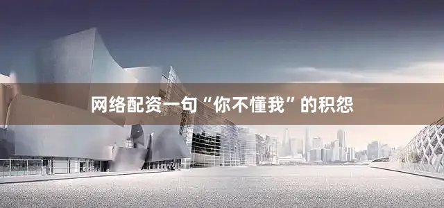 网络配资一句“你不懂我”的积怨