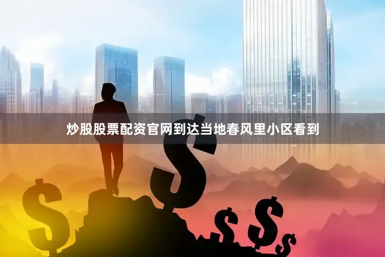 炒股股票配资官网到达当地春风里小区看到