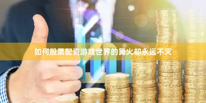 如何股票配资游戏世界的篝火却永远不灭