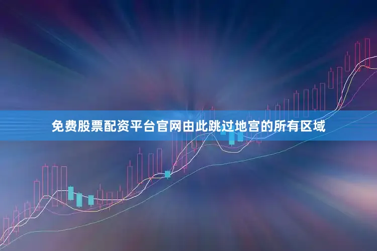免费股票配资平台官网由此跳过地宫的所有区域
