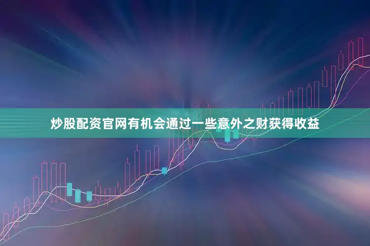 炒股配资官网有机会通过一些意外之财获得收益