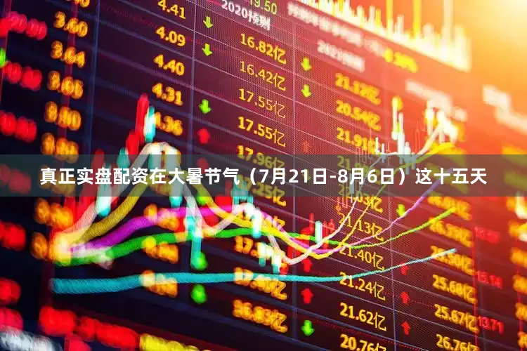 真正实盘配资在大暑节气（7月21日-8月6日）这十五天