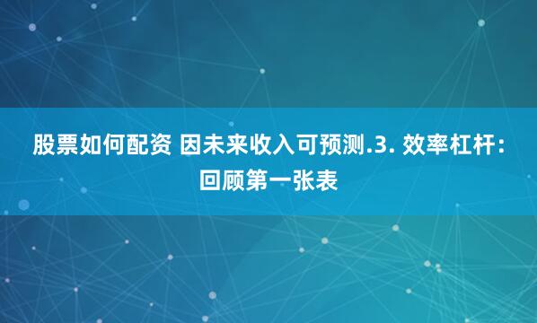 股票如何配资 因未来收入可预测.3. 效率杠杆：回顾第一张表