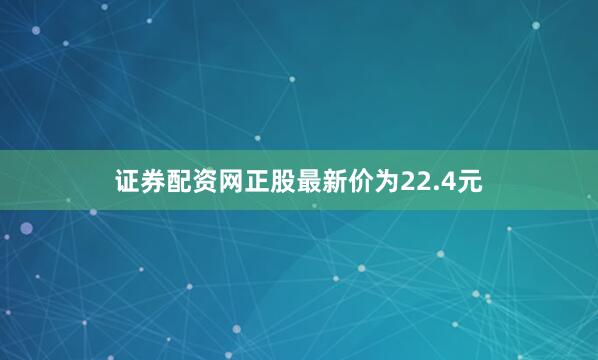 证券配资网正股最新价为22.4元