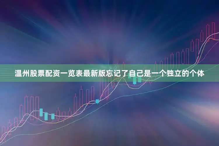 温州股票配资一览表最新版忘记了自己是一个独立的个体
