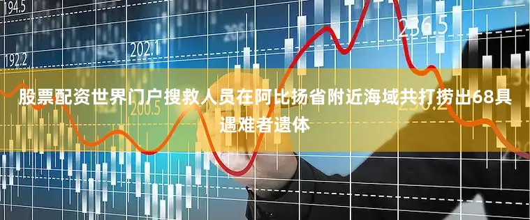 股票配资世界门户搜救人员在阿比扬省附近海域共打捞出68具遇难者遗体