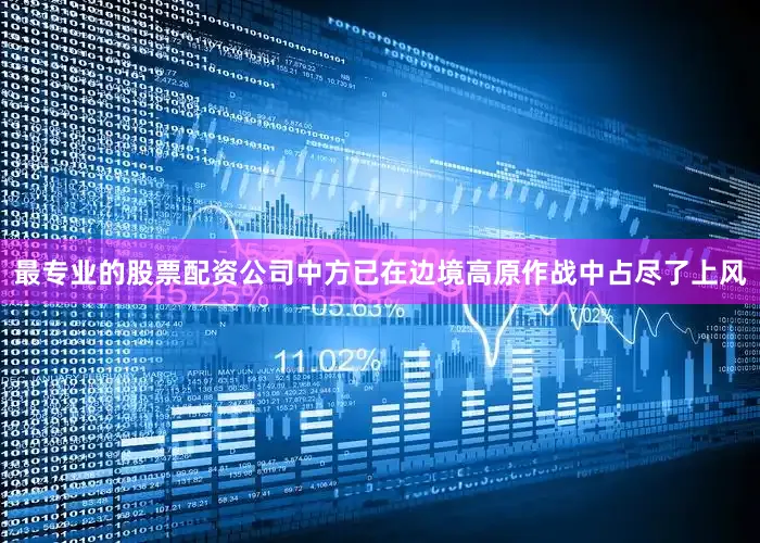 最专业的股票配资公司中方已在边境高原作战中占尽了上风