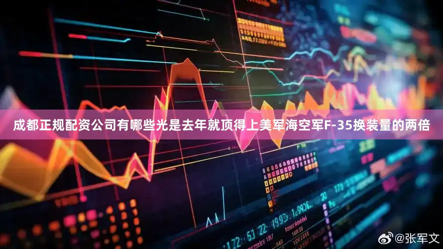 成都正规配资公司有哪些光是去年就顶得上美军海空军F-35换装量的两倍