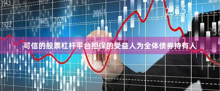 可信的股票杠杆平台担保的受益人为全体债券持有人