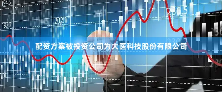 配资方案被投资公司为大医科技股份有限公司