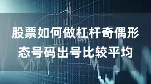 股票如何做杠杆奇偶形态号码出号比较平均